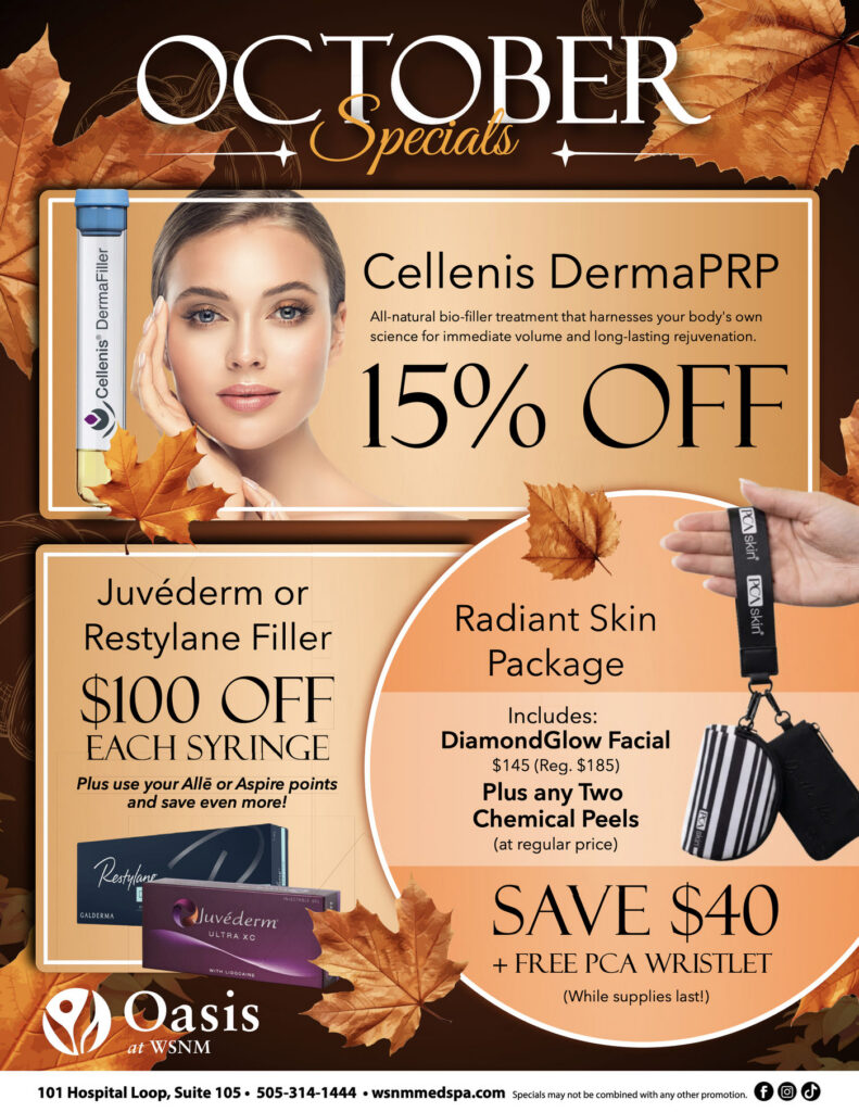 October Specials at Oasis at WSNM: Cellenis DermaPRP 15% off, Juvéderm or Restylane filler $100 off each syringe plus Allē or Aspire points, and the Radiant Skin Package with a DiamondGlow Facial at $145 (regular $185) plus any two chemical peels at regular price, save $40 and a free PCA wristlet while supplies last